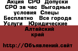 Акция! СРО! Допуски СРО за1час! Выгодные условия! Спецы! Бесплатно - Все города Услуги » Юридические   . Алтайский край